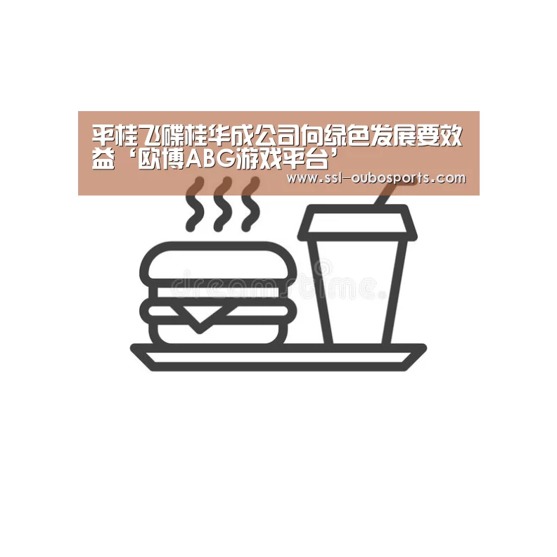 平桂飞碟桂华成公司向绿色发展要效益‘欧博ABG游戏平台’(图3) 欧博ABG在线娱乐城