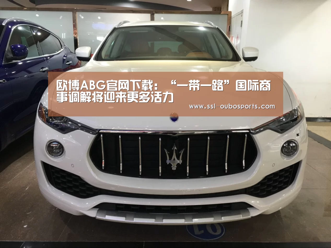 欧博ABG官网下载:“一带一路”国际商事调解将迎来更多活力(图1) 欧博ABG在线娱乐城
