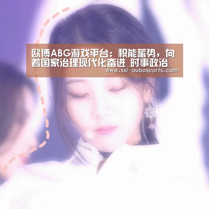 欧博ABG游戏平台:积能蓄势,向着国家治理现代化奋进_时事政治_中公教育网(图2) 欧博ABG游戏平台