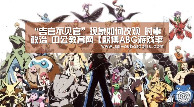 “告官不见官”现象如何改观_时事政治_中公教育网【欧博ABG游戏平台】(图1) 欧博官网下载
