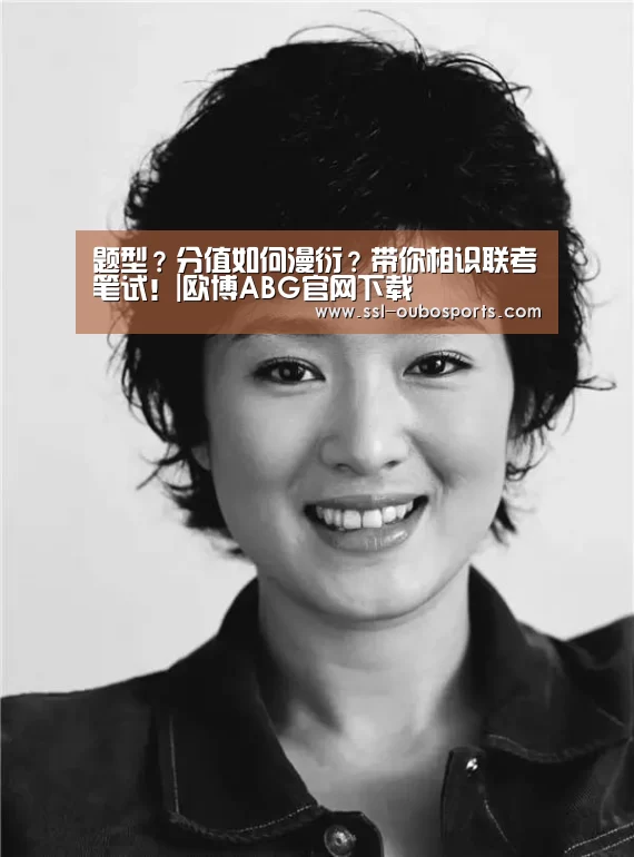 题型?分值如何漫衍?带你相识联考笔试!|欧博ABG官网下载(图2) 欧博官网下载