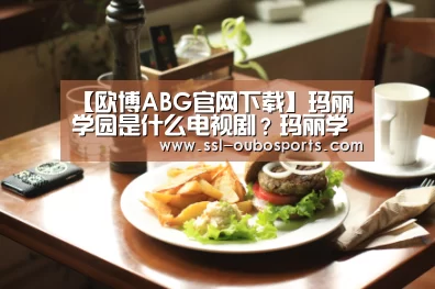 【欧博ABG官网下载】玛丽学园是什么电视剧?玛丽学园剧情介绍(图1) 欧博官网下载