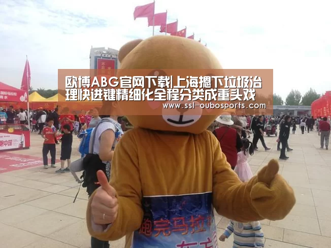 欧博ABG官网下载|上海摁下垃圾治理快进键精细化全程分类成重头戏(图2) 欧博ABG在线娱乐城