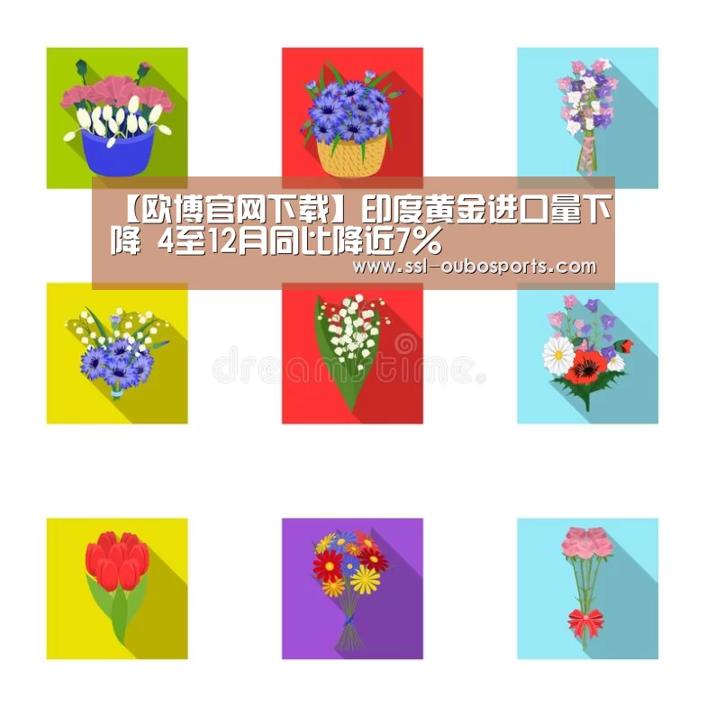 【欧博官网下载】印度黄金进口量下降 4至12月同比降近7%(图2) 欧博ABG官网下载