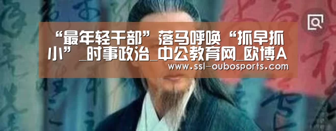 “最年轻干部”落马呼唤“抓早抓小”_时事政治_中公教育网_欧博ABG游戏平台(图2) 欧博ABG官网下载