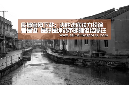 欧博官网下载:决胜法庭铁力扮演者是谁 是好是坏仍不明晰但结局注定悲剧(图1) 欧博官网下载