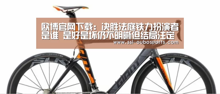 欧博官网下载:决胜法庭铁力扮演者是谁 是好是坏仍不明晰但结局注定悲剧(图3) 欧博官网下载