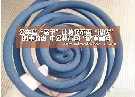 公车套“马甲”让特权不再“潜伏”_时事政治_中公教育网“欧博官网下载”(图3) 欧博官网下载